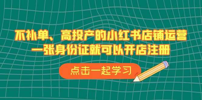（6959期）不补单、高投产的小红书店铺运营，一张身份证就可以开店注册（33节课）-安索博客网