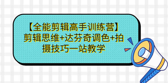 （6957期）【全能剪辑高手训练营】剪辑思维+达芬奇调色+拍摄技巧一站教学-安索博客网