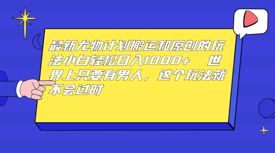 （6949期）最新尤物计划搬运和原创玩法：小白日入1000+ 世上只要有男人，玩法就不过时-安索博客网