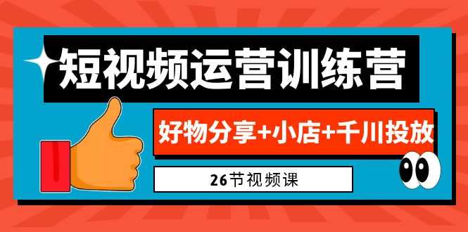 （6947期）0基础短视频运营训练营：好物分享+小店+千川投放（26节视频课）-安索博客网