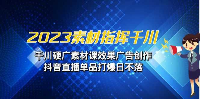 （6935期）2023素材 指挥千川，千川硬广素材课效果广告创作，抖音直播单品打爆日不落-安索博客网