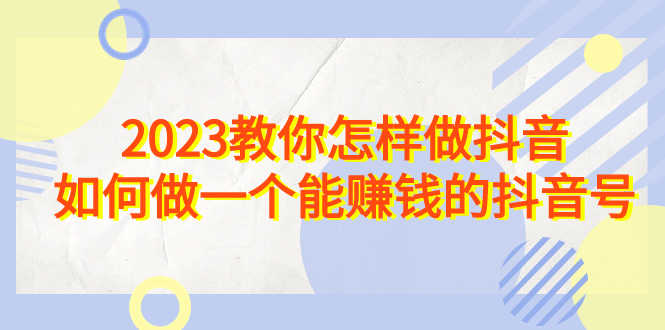 （6932期）2023教你怎样做抖音，如何做一个能赚钱的抖音号（22节课）-安索博客网