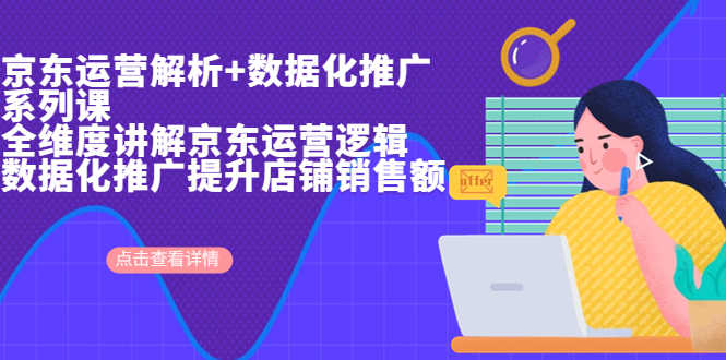 （6931期）京东运营解析与数据化推广系列课，全维度讲解京东运营逻辑+数据化推广提…-安索博客网