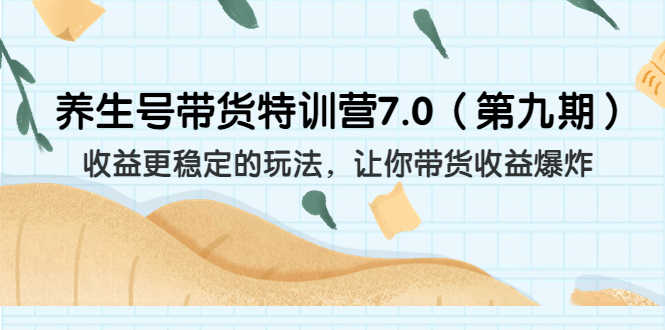 （6923期）养生号带货特训营7.0（第九期）收益更稳定的玩法 让你带货收益爆炸（11节）-安索博客网