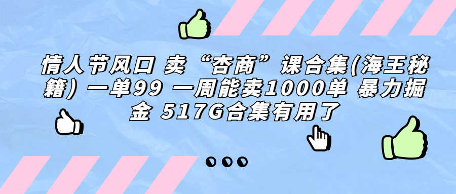 （6917期）情人节风口 卖“杏商”课合集(海王秘籍) 一单99 一周能卖1000单 暴…-安索博客网