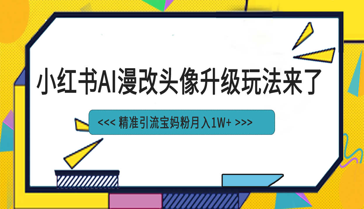 （6914期）小红书最新AI漫改头像项目，精准引流宝妈粉，月入1w+-安索博客网