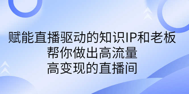 （6903期）某付费课-赋能直播驱动的知识IP和老板，帮你做出高流量、高变现的直播间-安索博客网