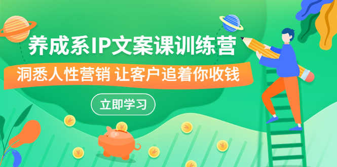 （6900期）养成系-IP文案课训练营，文案心法的天花板 洞悉人性营销 让客户追着你收钱-安索博客网