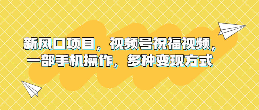 （6895期）新风口项目，视频号祝福视频，一部手机操作，多种变现方式-安索博客网