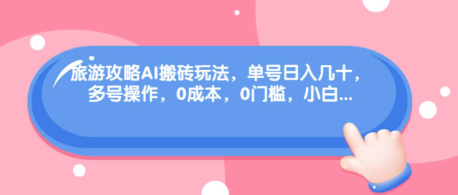（68897期）旅游攻略AI搬砖玩法，单号日入几十，可多号操作，0成本，0门槛，小白.-安索博客网