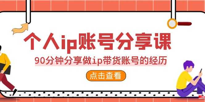 （6891期）2023个人ip账号分享课，90分钟分享做ip带货账号的经历-安索博客网