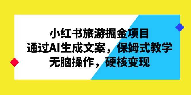 （6886期）小红书旅游掘金项目，通过AI生成文案，保姆式教学，无脑操作，硬核变现-安索博客网