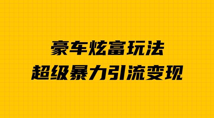 （6873期）豪车炫富独家玩法，暴力引流多重变现，手把手教学-安索博客网