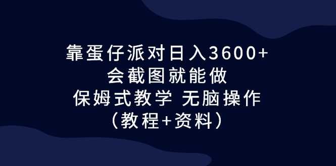 （6867期）靠蛋仔派对日入3600+，会截图就能做，保姆式教学 无脑操作（教程+资料）-安索博客网