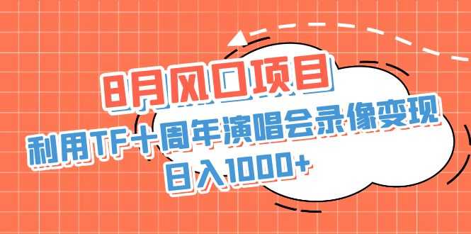 （6868期）8月风口项目，利用TF十周年演唱会录像变现，日入1000+，简单无脑操作-安索博客网