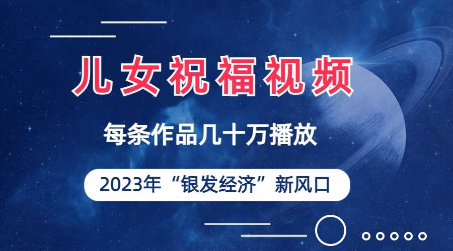 （6861期）儿女祝福视频彻底爆火，一条作品几十万播放，2023年一定要抓住的新风口-安索博客网