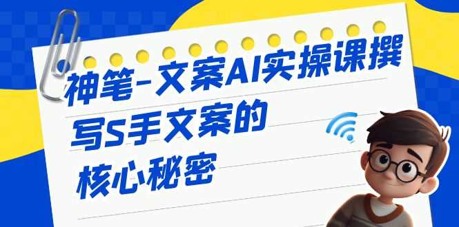 （6857期）神笔-文案AI实战课，撰写S手文案的核心秘密-安索博客网