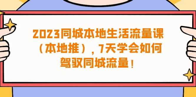 （6855期）2023同城本地生活·流量课（本地推），7天学会如何驾驭同城流量（31节课）-安索博客网