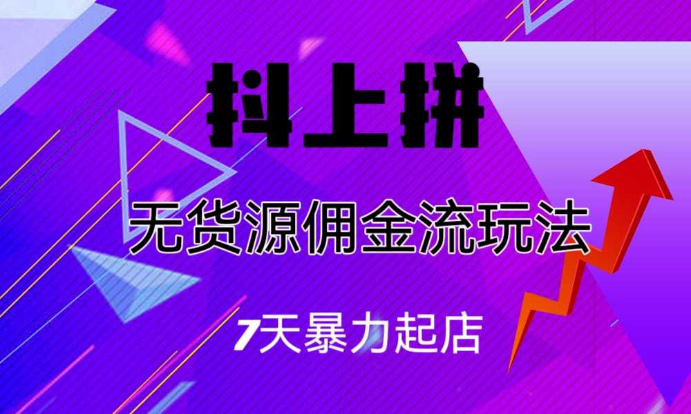 （6854期）抖上拼无货源佣金流玩法，7天暴力起店，月入过万-安索博客网