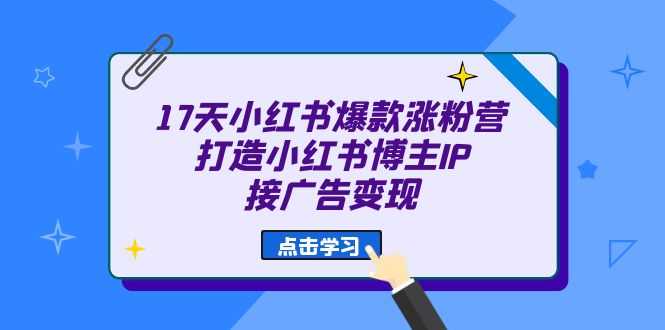 （6843期）17天 小红书爆款 涨粉营（广告变现方向）打造小红书博主IP、接广告变现-安索博客网