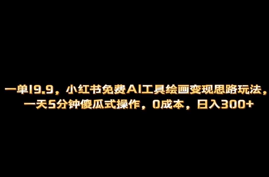 （6839期）小红书免费AI工具绘画变现玩法，一天5分钟傻瓜式操作，0成本日入300+-安索博客网