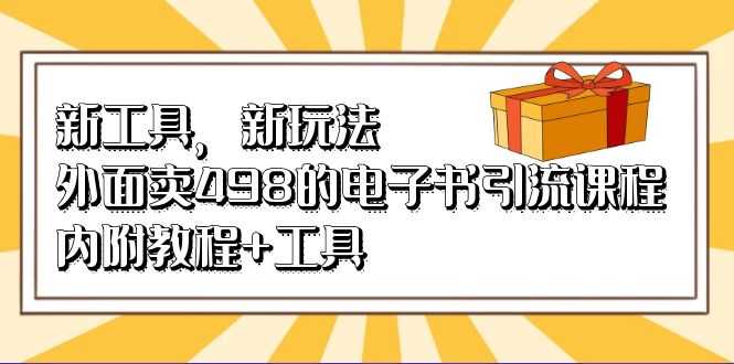 （6834期）新工具，新玩法！外面卖498的电子书引流课程，内附教程+工具-安索博客网