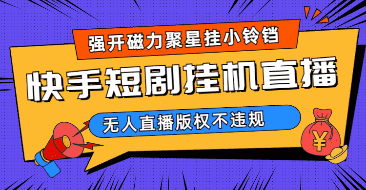 （6825期）快手短剧无人直播强开磁力聚星挂小铃铛（教程+素材）-安索博客网