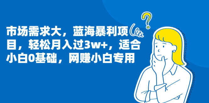 （6806期）市场需求大，蓝海暴利项目，轻松月入过3w+，适合小白0基础，网赚小白专用-安索博客网