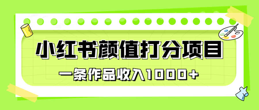 （6804期）适合0基础小白的小红书颜值打分项目，一条作品收入1000+-安索博客网