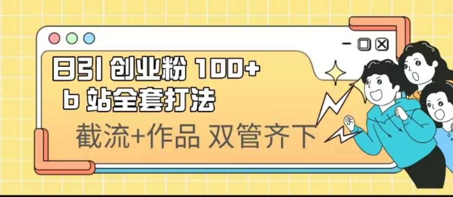 （6792期）日引创业粉 100+  b 站全套打法【实操视频】-安索博客网