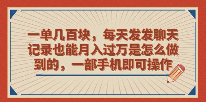 （6793期）一单几百块，每天发发聊天记录也能月入过万是怎么做到的，一部手机即可操作-安索博客网