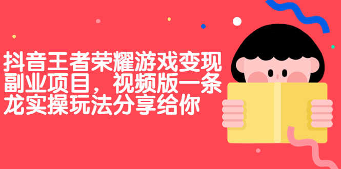 （6788期）抖音王者荣耀游戏变现副业项目，视频版一条龙实操玩法分享给你-安索博客网