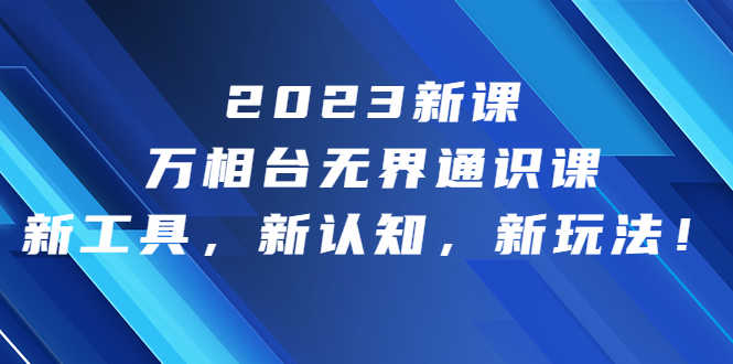 （6787期）2023新课·万相台·无界通识课，新工具，新认知，新玩法！-安索博客网