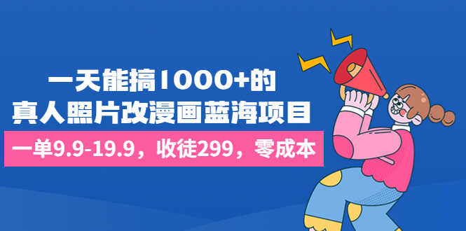 （6776期）一天能搞1000+的，真人照片改漫画蓝海项目，一单9.9-19.9，收徒299，零成本-安索博客网