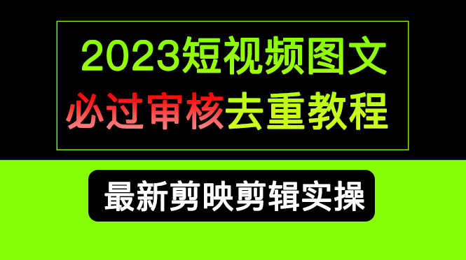 （6763期）2023短视频和图文必过审核去重教程，剪映剪辑去重方法汇总实操，搬运必学-安索博客网