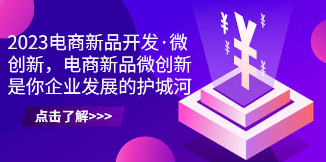 （6759期）2023电商新品开发·微创新，电商新品微创新是你企业发展的护城河-安索博客网