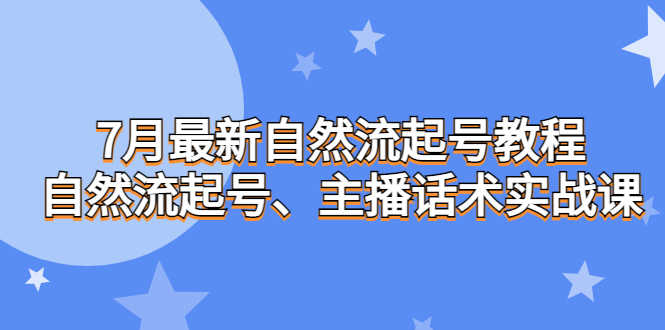 （6748期）7月最新自然流起号教程，自然流起号、主播话术实战课-安索博客网