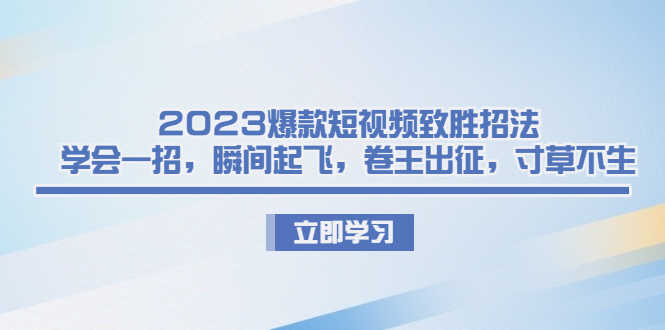 （6738期）2023爆款短视频致胜招法，学会一招，瞬间起飞，卷王出征，寸草不生-安索博客网