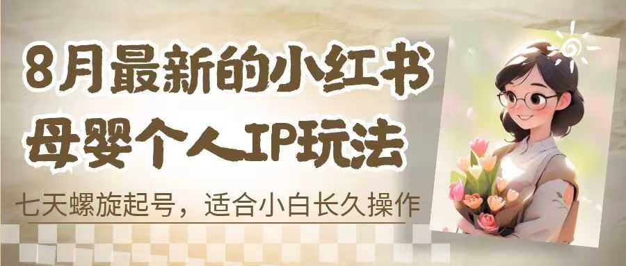 （6731期）8月最新的小红书母婴个人IP玩法，七天螺旋起号 小白长久操作(附带全部教程)-安索博客网