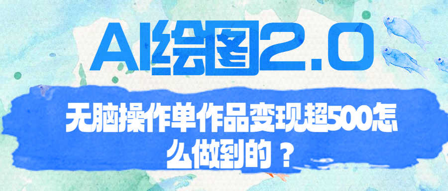 （6726期）AI绘图2.0无脑操作单作品变现超500怎么做到的？-安索博客网