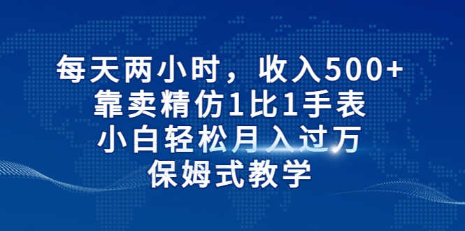 （6723期）每天两小时，收入500+，靠卖精仿1比1手表，小白轻松月入过万！保姆式教学-安索博客网