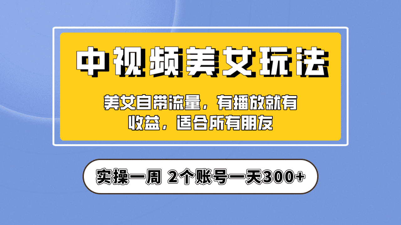 （6724期）实操一天300+，【中视频美女号】项目拆解，保姆级教程助力你快速成单！-安索博客网