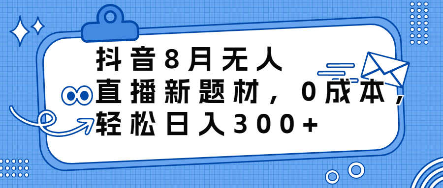 （6719期）抖音8月无人直播新题材，0成本，轻松日入300+-安索博客网