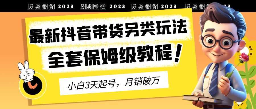 （6702期）2023年最新抖音带货另类玩法，3天起号，月销破万（保姆级教程）-安索博客网