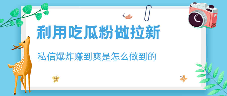 （6668期）利用吃瓜粉做拉新，私信爆炸日入1000+赚到爽是怎么做到的-安索博客网