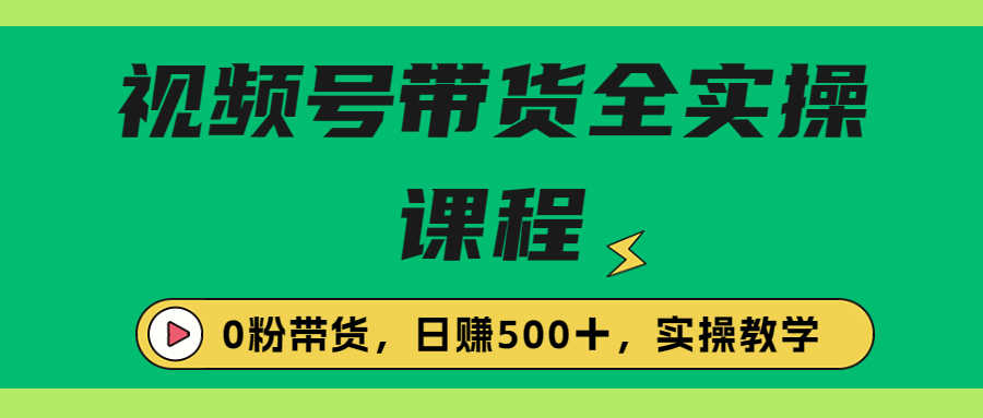 （6651期）收费1980的视频号带货保姆级全实操教程，0粉带货-安索博客网