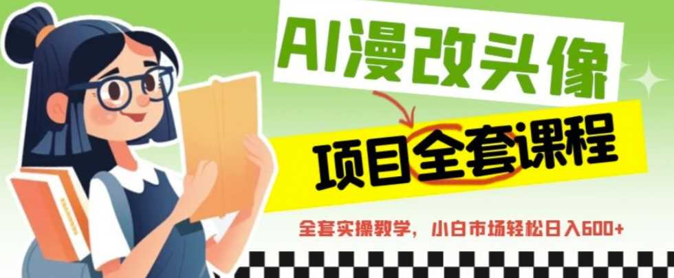 （6628期）AI漫改头像全套课程，实操变现，小白轻轻松松日入600+-安索博客网