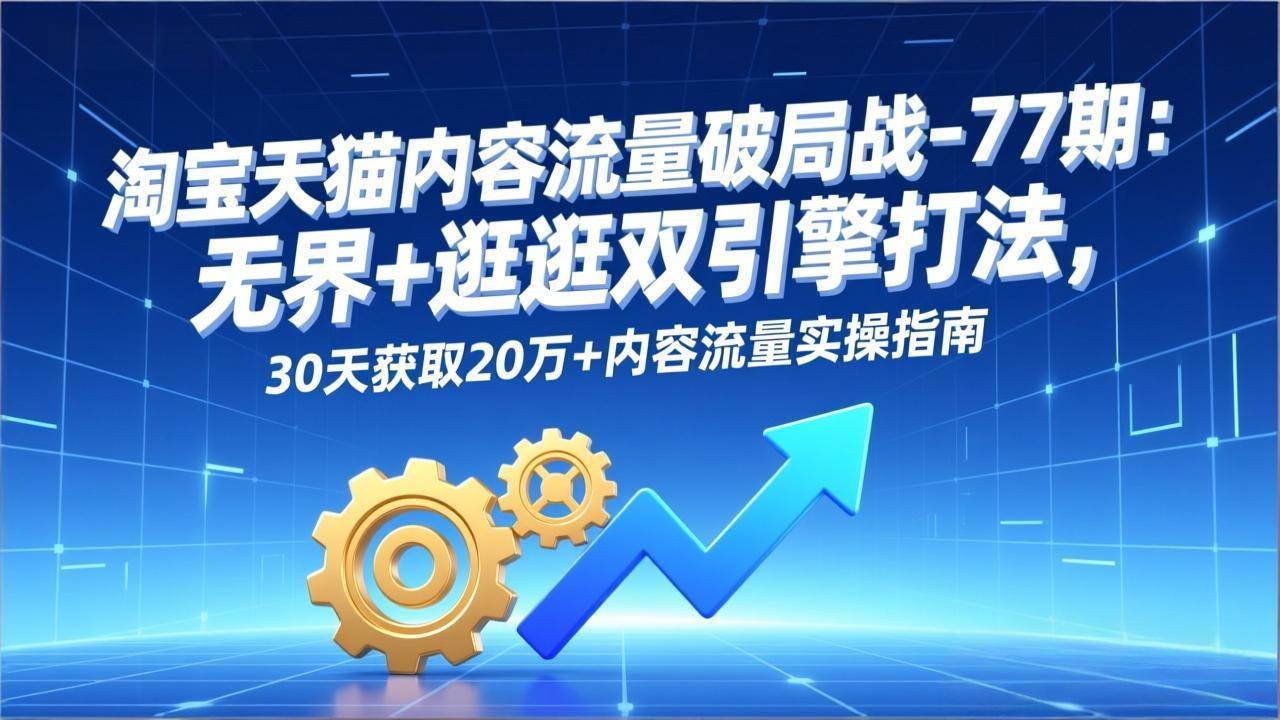淘宝天猫内容流量新玩法：无界+逛逛双引擎，30天拿下20万流量实战指南-安索博客网