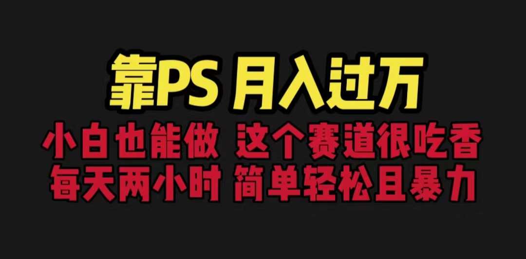 （6604期）靠PS月入过万 小白做这个赛道很吃香 每天2小时，简单且暴利（教学+170G资料-安索博客网