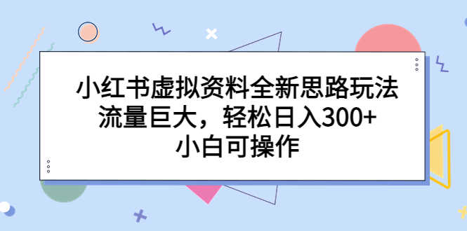 （6585期）小红书虚拟资料全新思路玩法，流量巨大，轻松日入300+，小白可操作-安索博客网